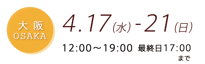 4.17（水）-4.21（日）12:00〜19:00　最終日17:00まで