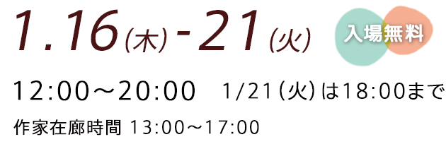 1.16（木）-21（火）12:00〜20:00　1/21（火）は18:00まで